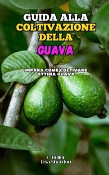 Guida alla Coltivazione della Guava: Impara come coltivare ottima Guava (Italian Edition)