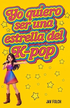 Yo quiero ser una estrella del k-pop: La lucha de una guerrera de la canción para ser una Idol mundial (Spanish Edition)
