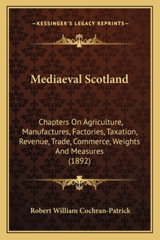Paperback Mediaeval Scotland: Chapters On Agriculture, Manufactures, Factories, Taxation, Revenue, Trade, Commerce, Weights And Measures (1892) Book