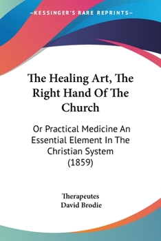 Paperback The Healing Art, The Right Hand Of The Church: Or Practical Medicine An Essential Element In The Christian System (1859) Book