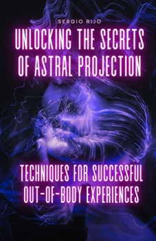 Paperback Unlocking the Secrets of Astral Projection: Techniques for Successful Out-of-Body Experiences Book