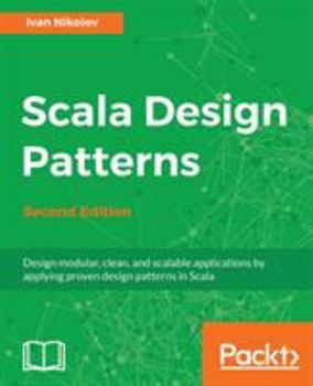 Scala Design Patterns: Design modular, clean, and scalable applications by applying proven design patterns in Scala, 2nd Edition