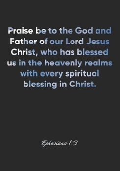 Ephesians 1: 3 Notebook: Praise be to the God and Father of our Lord Jesus Christ, who has blessed us in the heavenly realms with every spiritual blessing in Christ.: Ephesians 1:3 Notebook, Bible Ver