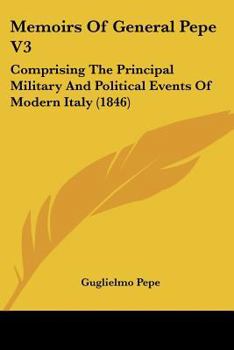 Memoirs Of General Pepe V3: Comprising The Principal Military And Political Events Of Modern Italy