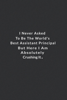 Paperback I Never Asked To Be The World's Best Assistant Principal.: But Here I Am Absolutely Crushing It. Lined Notebook, Motivational And Inspirational Books Book