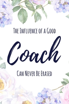 The Influence of a Good Coach Can Never Be Erased: 6x9" Lined Floral Notebook/Journal Funny Gift Idea For School Sport Coaches