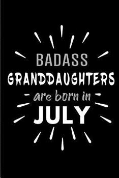 Badass Granddaughters Are Born In July: Blank Lined Funny Granddaughter Journal Notebooks Diary as Birthday, Welcome, Farewell, Appreciation, Thank You, Christmas, Graduation gag gifts and Presents ( 
