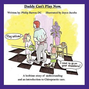 Paperback Daddy Can't Play Now: A Bedtime Story of Understanding and an Introduction to Chiropractic Care. Book