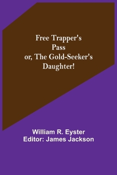Free Trappers' Pass, or the Gold-Seeker's Daughter