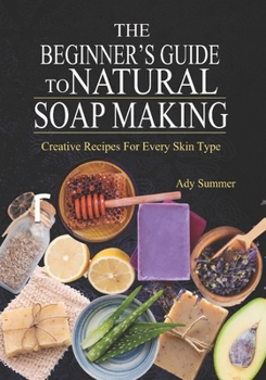 Paperback The Beginner's Guide To Natural Soap Making: Creative Recipes For Every Skin Type Book