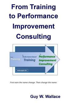 Paperback From Training To Performance Improvement Consulting: First earn the name change. Then change the name. Book