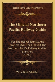 The Official Northern Pacific Railway Guide: For The Use Of Tourists And Travelers Over The Lines Of The Northern Pacific Railway And Its Branches