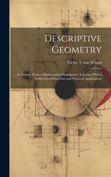 Hardcover Descriptive Geometry: A Treatise From a Mathematical Standpoint, Together With a Collection of Exercises and Practical Applications Book