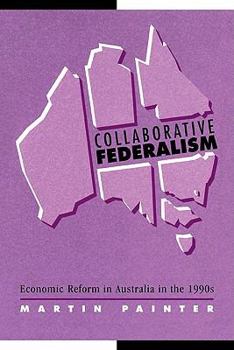 Collaborative Federalism: Economic Reform in Australia in the 1990s - Book  of the Reshaping Australian Institutions