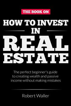 Paperback How to Invest In Real Estate: The perfect beginner's guide to creating wealth and passive income without making mistakes Book