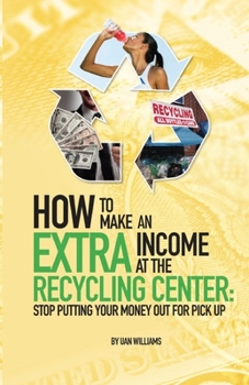 Paperback How To Make An Extra Income At The Recycling Center: Stop Putting Your Money Out For Pick Up Book