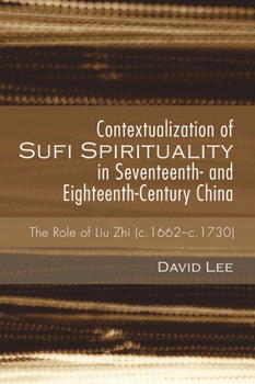 Contextualization of Sufi Spirituality in Seventeenth- And Eighteenth-Century China: The Role of Liu Zhi (C. 1662-C. 1730)