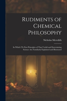 Paperback Rudiments of Chemical Philosophy: In Which Th First Principles of That Useful and Entertaining Science Are Familiarly Explained and Illustrated Book