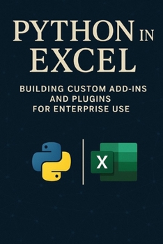 Paperback Python in Excel: Building Custom Add-Ins and Plugins for Enterprise Use: Create Enterprise-Grade Excel Add-Ins, Automate Workflows, and Deploy Scalabl Book