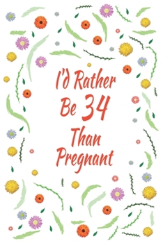 I'd Rather Be 34 Than Pregnant: 34th Birthday Gifts For Women, Funny thirty-four Year Old Journal, 34 Years Old Gift Woman Mom Sister Wife