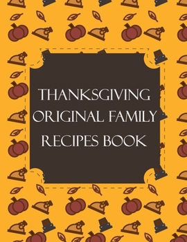 Thanksgiving Original Family Recipes Book: Happy Thanksgiving Holiday Themed Custom Structured Recipe Cookbook For Families to Write Your Grandma Recipes In and Keep It for the next Generations Cute F