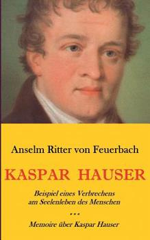 Paperback Kaspar Hauser. Beispiel eines Verbrechens am Seelenleben des Menschen. - Memoire über Kaspar Hauser an Königin Karoline von Bayern. [German] Book