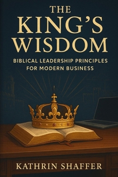 Paperback The King's Wisdom: Biblical Leadership Principles For Modern Business Book