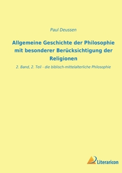 Allgemeine Geschichte der Philosophie mit besonderer Berücksichtigung der Religionen: 2. Band, 2. Teil - die biblisch-mittelalterliche Philosophie