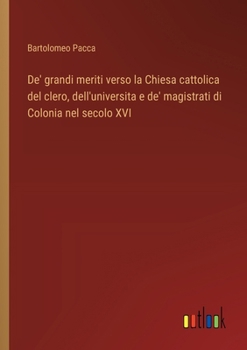 Paperback De' grandi meriti verso la Chiesa cattolica del clero, dell'universita e de' magistrati di Colonia nel secolo XVI [Italian] Book