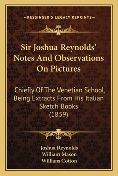 Paperback Sir Joshua Reynolds' Notes And Observations On Pictures: Chiefly Of The Venetian School, Being Extracts From His Italian Sketch Books (1859) Book