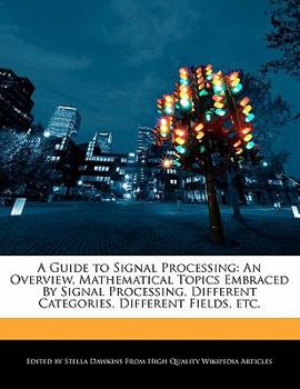 A Guide to Signal Processing : An Overview, Mathematical Topics Embraced by Signal Processing, Different Categories, Different Fields, Etc
