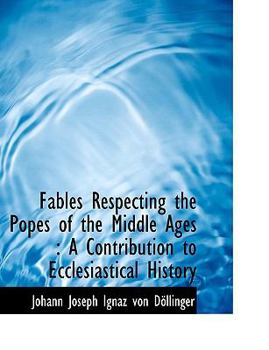 Fables Respecting the Popes of the Middle Ages : A Contribution to Ecclesiastical History