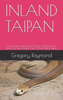 Paperback Inland Taipan: The Complete Guide Book On How To Breed, House, Feed, And Take Excellent Care Of Your Inland Taipan. Book