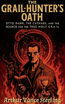 The Grail-Hunter's Oath: Otto Rahn, the Cathars, and the Search for the True Holy Grail