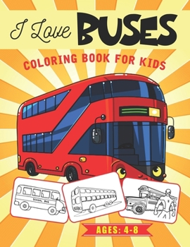 I Love Buses Coloring Book for Kids Ages 4-8: Toddler & Preschooler’s Coloring Book | Variety of Bus Transport to Color | Fun Coloring Activity Book