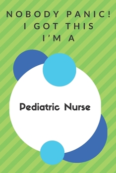 Paperback Nobody Panic! I Got This I'm A Pediatric Nurse: Funny Green And White Pediatric Nurse Poison...Pediatric Nurse Appreciation Notebook Book