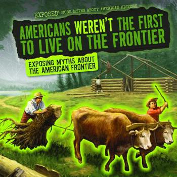 Library Binding Americans Weren't the First to Live on the Frontier: Exposing Myths about the American Frontier Book