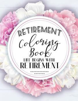 Retirement Coloring Book: Funny Cute Retirement Coloring Book: Perfect Ideas Retire Inspired, Retirement Gifts For Him, Her, Men, Women, Mom, Dad, ... Joy, Stress Relief, Meditation, Mindful