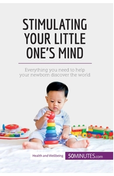 Stimulating Your Little One's Mind: Everything you need to help your newborn discover the world