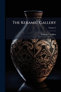 The Keramic Gallery: Containing Several Hundred Illustrations of Rare, Curious and Choice Examples of Pottery and Porcelain from the Earliest Times to the Beginning of the Present Century. with Histor