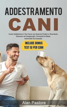 Paperback Addestramento Cani: Come Addestrare il Tuo Cane con Esercizi Pratici e Divertenti, Educarlo ed Insegnargli i Comandi di Base, Intermedi ed [Italian] Book
