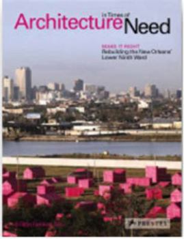 Paperback Architecture in Times of Need: Make It Right-Rebuilding New Orleans' Lower Ninth Ward Book