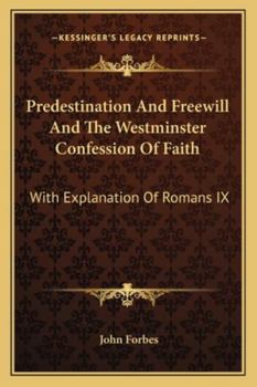 Predestination And Freewill And The Westminster Confession Of Faith: With Explanation Of Romans IX