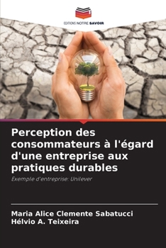 Perception des consommateurs à l'égard d'une entreprise aux pratiques durables: Exemple d'entreprise: Unilever (French Edition)