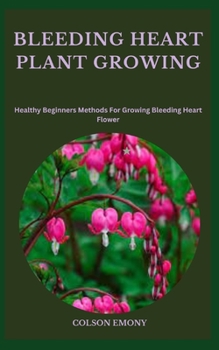 Paperback Bleeding Heart Plant Growing: Healthy Beginners Methods For Growing Bleeding Heart Flower Book