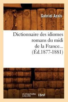 Paperback Dictionnaire Des Idiomes Romans Du MIDI de la France. Tome 1 (Éd.1877-1881) [French] Book