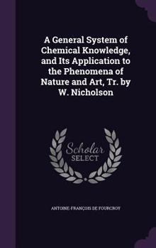 Hardcover A General System of Chemical Knowledge, and Its Application to the Phenomena of Nature and Art, Tr. by W. Nicholson Book