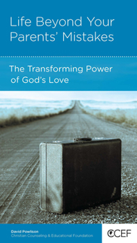 Life Beyond Your Parents' Mistakes: The Transforming Power of God's Love - Book  of the CCEF Minibooks
