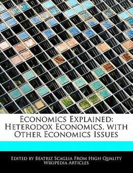 Economics Explained : Heterodox Economics, with Other Economics Issues