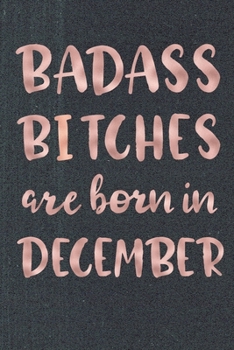 Badass Bitches Are Born In December: Birthday Card Alternative For Women Funny Blank Lined Journal For Badass Bitches Rose Gag Gift